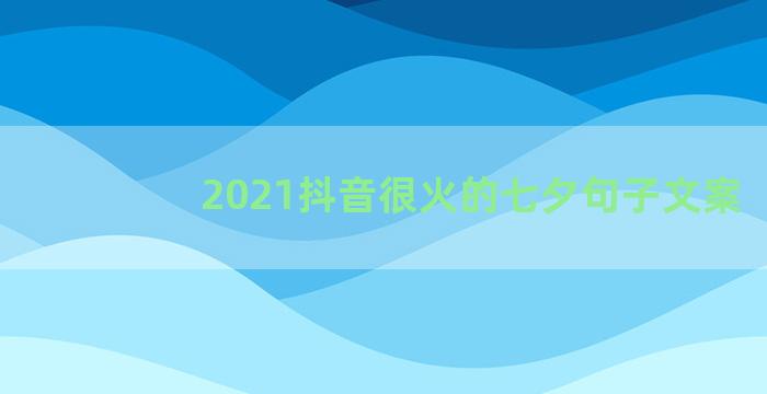 2021抖音很火的七夕句子文案